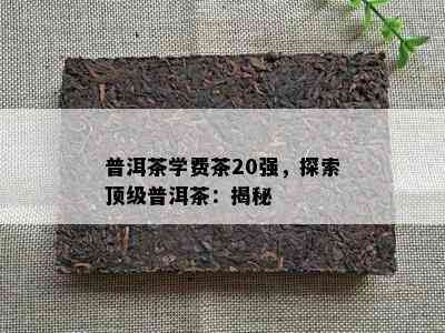 普洱茶学费茶20强，探索顶级普洱茶：揭秘