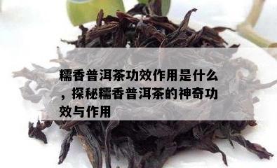 糯香普洱茶功效作用是什么，探秘糯香普洱茶的神奇功效与作用