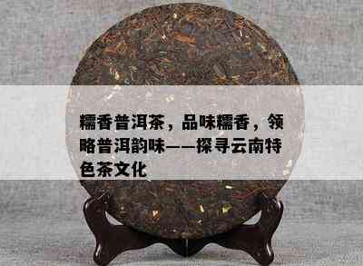 糯香普洱茶，品味糯香，领略普洱韵味——探寻云南特色茶文化