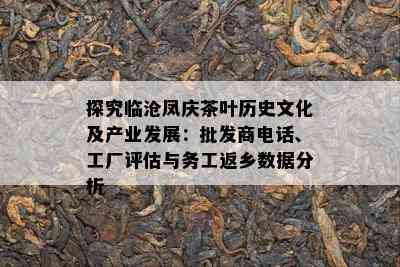 探究临沧凤庆茶叶历史文化及产业发展：批发商电话、工厂评估与务工返乡数据分析