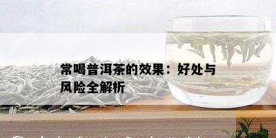 常喝普洱茶的效果：好处与风险全解析