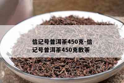 信记号普洱茶450克-信记号普洱茶450克散茶