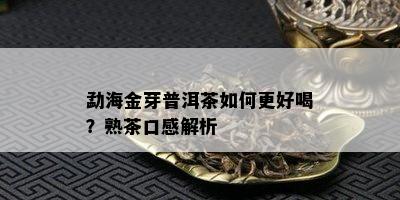 勐海金芽普洱茶如何更好喝？熟茶口感解析