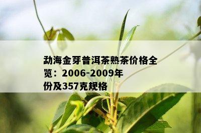 勐海金芽普洱茶熟茶价格全览：2006-2009年份及357克规格