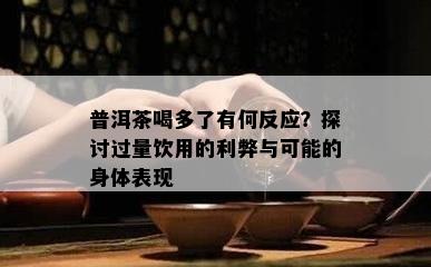 普洱茶喝多了有何反应？探讨过量饮用的利弊与可能的身体表现