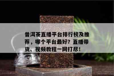 普洱茶直播平台排行榜及推荐，哪个平台更好？直播带货、视频教程一网打尽！