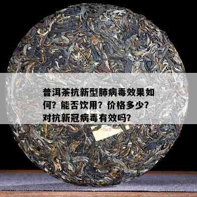 普洱茶抗新型肺病效果如何？能否饮用？价格多少？对抗新冠病有效吗？