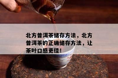 北方普洱茶储存方法，北方普洱茶的正确储存方法，让茶叶口感更佳！