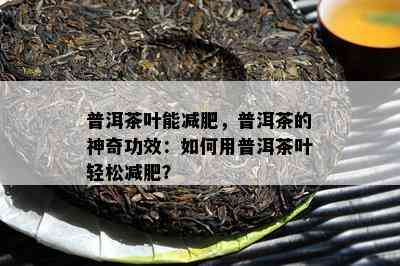 普洱茶叶能减肥，普洱茶的神奇功效：如何用普洱茶叶轻松减肥？