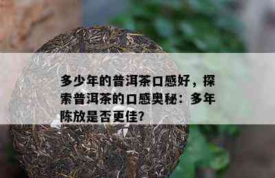 多少年的普洱茶口感好，探索普洱茶的口感奥秘：多年陈放是否更佳？