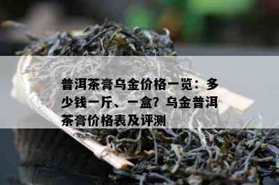 普洱茶膏乌金价格一览：多少钱一斤、一盒？乌金普洱茶膏价格表及评测