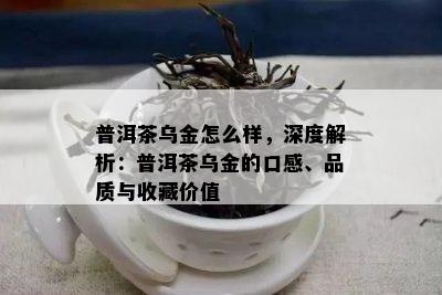 普洱茶乌金怎么样，深度解析：普洱茶乌金的口感、品质与收藏价值