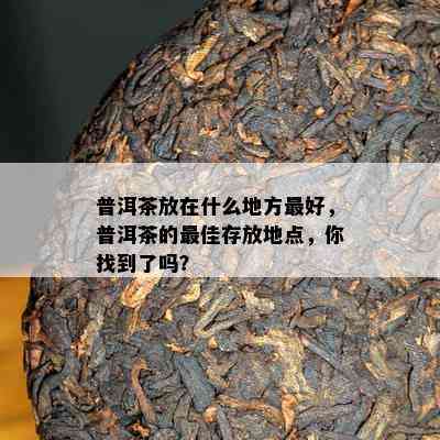 普洱茶放在什么地方更好，普洱茶的更佳存放地点，你找到了吗？