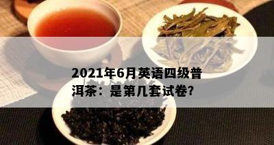 2021年6月英语四级普洱茶：是第几套试卷？