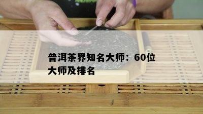 普洱茶界知名大师：60位大师及排名