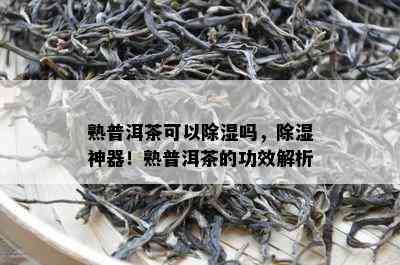 熟普洱茶可以除湿吗，除湿神器！熟普洱茶的功效解析