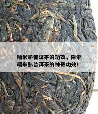 糯米熟普洱茶的功效，探索糯米熟普洱茶的神奇功效！