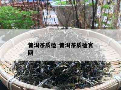 普洱茶质检-普洱茶质检官网