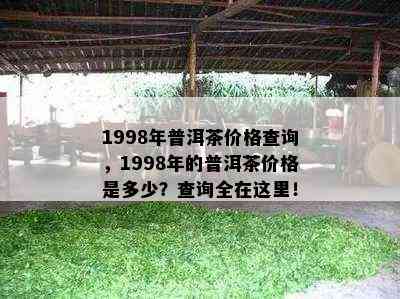 1998年普洱茶价格查询，1998年的普洱茶价格是多少？查询全在这里！