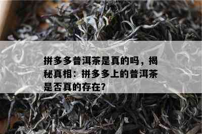 拼多多普洱茶是真的吗，揭秘真相：拼多多上的普洱茶是否真的存在？