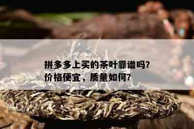 拼多多上买的茶叶靠谱吗？价格便宜，质量如何？