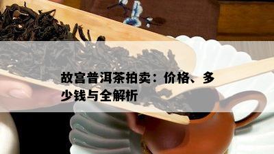 故宫普洱茶拍卖：价格、多少钱与全解析