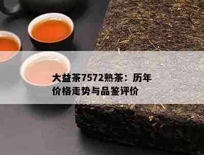 大益茶7572熟茶：历年价格走势与品鉴评价