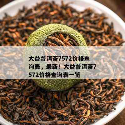 大益普洱茶7572价格查询表，最新！大益普洱茶7572价格查询表一览