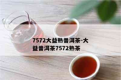 7572大益熟普洱茶-大益普洱茶7572熟茶