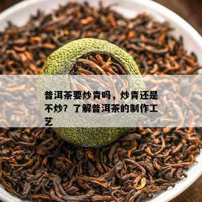 普洱茶要炒青吗，炒青还是不炒？了解普洱茶的制作工艺