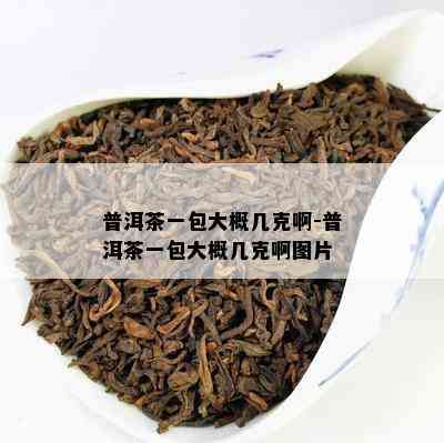 普洱茶一包大概几克啊-普洱茶一包大概几克啊图片