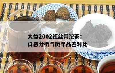 大益2002红丝带沱茶：口感分析与历年品鉴对比