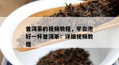 普洱茶的视频教程，学会泡好一杯普洱茶：详细视频教程