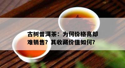 古树普洱茶：为何价格高却难销售？其收藏价值如何？