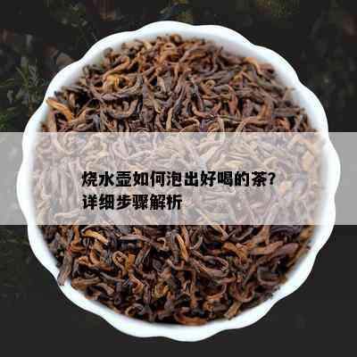 烧水壶如何泡出好喝的茶？详细步骤解析