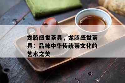 龙腾盛世茶具，龙腾盛世茶具：品味中华传统茶文化的艺术之美