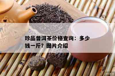 珍品普洱茶价格查询：多少钱一斤？图片介绍