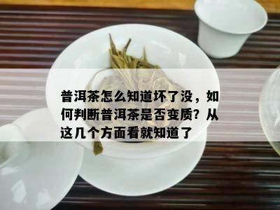 普洱茶怎么知道坏了没，如何判断普洱茶是否变质？从这几个方面看就知道了