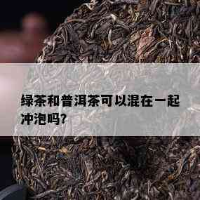 绿茶和普洱茶可以混在一起冲泡吗？