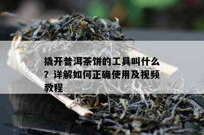 撬开普洱茶饼的工具叫什么？详解如何正确使用及视频教程