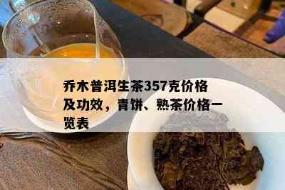 乔木普洱生茶357克价格及功效，青饼、熟茶价格一览表