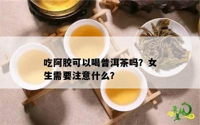 吃阿胶可以喝普洱茶吗？女生需要注意什么？