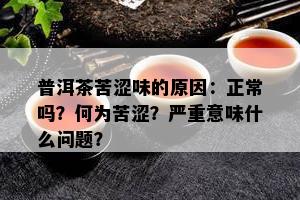 普洱茶苦涩味的原因：正常吗？何为苦涩？严重意味什么问题？