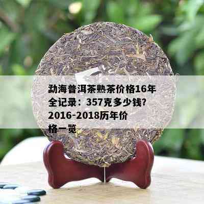 勐海普洱茶熟茶价格16年全记录：357克多少钱？2016-2018历年价格一览