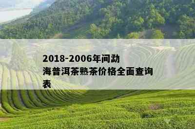 2018-2006年间勐海普洱茶熟茶价格全面查询表