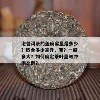 泡普洱茶的盖碗容量是多少？适合多少毫升、克？一般多大？如何确定茶叶量与冲泡比例？