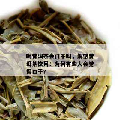 喝普洱茶会口干吗，解惑普洱茶饮用：为何有些人会觉得口干？