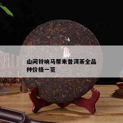 山间铃响马帮来普洱茶全品种价格一览