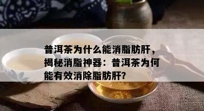 普洱茶为什么能消脂肪肝，揭秘消脂神器：普洱茶为何能有效消除脂肪肝？