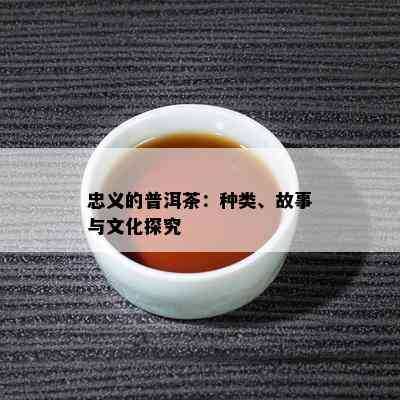 忠义的普洱茶：种类、故事与文化探究